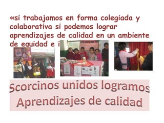 «si trabajamos en forma colegiada y
colaborativa si podemos lograr
aprendizajes de calidad en un ambiente
de equidad e inclusión»
 