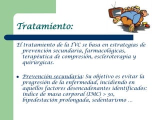 Tratamiento:

El tratamiento de la IVC se basa en estrategias de
  prevención secundaria, farmacológicas,
  terapéutica de...