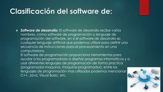 Clasificación del software de:
 Software de desarrollo: El software de desarrollo recibe varios
nombres, como software de...