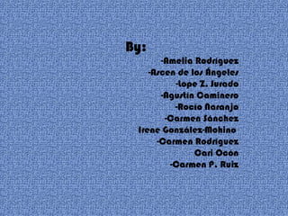 By:
-Amelia Rodríguez
-Ascen de los Ángeles
-Lope Z. Jurado
-Agustín Caminero
-Rocío Naranjo
-Carmen Sánchez
Irene González-Mohino
-Carmen Rodríguez
Cari Ocón
-Carmen P. Ruiz