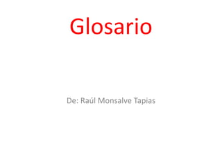 Glosario

De: Raúl Monsalve Tapias
 