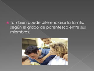 También puede diferenciarse la familia según el grado de parentesco entre sus miembros.