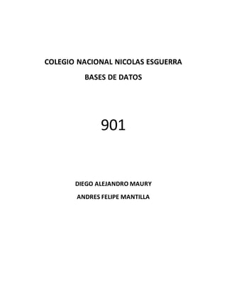 COLEGIO NACIONAL NICOLAS ESGUERRA
BASES DE DATOS
901
DIEGO ALEJANDRO MAURY
ANDRES FELIPE MANTILLA
 
