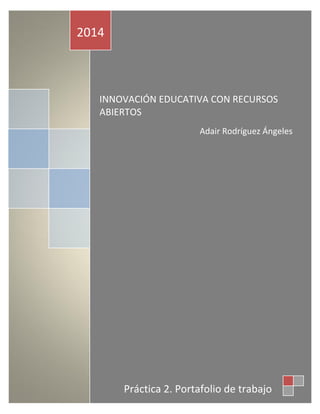 INNOVACIÓN EDUCATIVA CON RECURSOS ABIERTOS 
Adair Rodríguez Ángeles 
2014 
Práctica 2. Portafolio de trabajo  