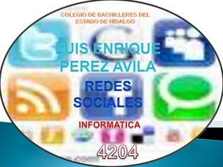 COLEGIO DE BACHILLERES DEL ESTADO DE HIDALGO LUIS ENRIQUE PEREZ AVILA REDES SOCIALES INFORMATICA 4204 