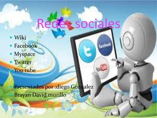 Redes sociales
 Wiki
 Facebook
 Myspace
 Twitter
 You tube
 Presentados por :diego Gonzalez
 Brayan David murillo
 