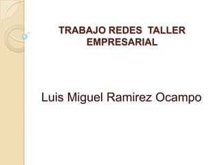 TRABAJO REDES  TALLER EMPRESARIAL Luis Miguel Ramirez Ocampo  
