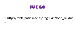 JUEGO
• http://roble.pntic.mec.es/jfeg0041/todo_reliduqu
•
 