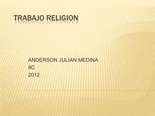 TRABAJO RELIGION




   ANDERSON JULIAN MEDINA
   8C
   2012
 