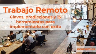 Trabajo Remoto
Claves, predicciones y 15
herramientas para
implementarlo con éxito
econamics
 