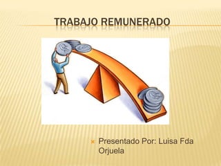 TRABAJO REMUNERADO




        Presentado Por: Luisa Fda
         Orjuela
 