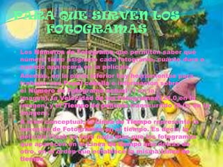 PARA QUE SIRVEN LOS
   FOTOGRAMAS
 Los Números de Fotograma que permiten saber qué
  número tiene asignado cada fotograma, cuánto dura o
  cuándo aparecerá en la película.
 Además, en la parte inferior hay herramientas para
  trabajar con Papel cebolla e información sobre
  el Número de Fotograma actual (1 en la
  imagen), la Velocidad de los Fotogramas (24.0 en la
  imagen) y el Tiempo de película transcurrido (0.0s en la
  imagen).
 A nivel conceptual, la Línea de Tiempo representa la
  sucesión de Fotogramas en el tiempo. Es decir, la
  película Flash no será nada más que los fotogramas
  que aparecen en la Línea de tiempo uno detrás de
  otro, en el orden que establece la misma Línea de
  tiempo
 