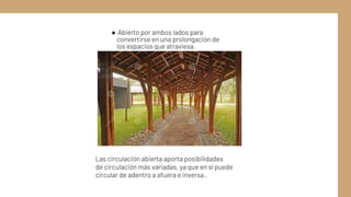 ● Abierto por ambos lados para
convertirse en una prolongación de
los espacios que atraviesa.
Las circulación abierta aporta posibilidades
de circulación más variadas, ya que en sí puede
circular de adentro a afuera e inversa .
 