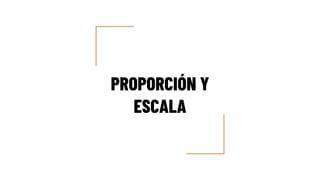 PROPORCIÓN Y
ESCALA
 
