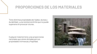 Tiene distintas propiedades de rigidez, dureza y
durabilidad y una resistencia límite que no puede
superarse sin provocar roturas.
Cualquier material tiene unas proporciones
racionales que vienen dictadas por sus
propiedades intrínsecas y fragilidad.
PROPORCIONES DE LOS MATERIALES
 
