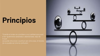 Principios
“Cuando el orden se considera una cualidad que pued
e ser igualmente aceptada o abandonada, algo de
lo que
se puede renunciar y sustituir por otra cosa, el resulta
do no puede ser sino la confusión
 