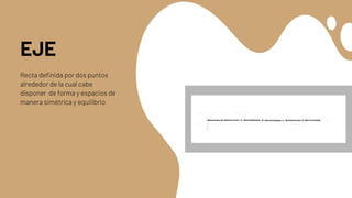 EJE
Recta definida por dos puntos
alrededor de la cual cabe
disponer de forma y espacios de
manera simétrica y equilibrio
 