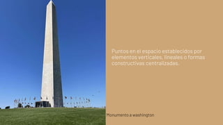 Puntos en el espacio establecidos por
elementos verticales, lineales o formas
constructivas centralizadas.
Monumento a washington
 