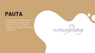 PAUTA
Línea, plano o volumen que por
su continuidad y regularidad
sirve para reunir, acumular y
organizar un modelo de formas
y espacios.
 