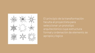 El principio de la transformación
faculta al proyectista para
seleccionar un prototipo
arquitectónico cuya estructura
formal y ordenación de elemento se
apropia y lógica
 