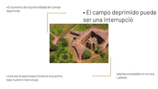 • El campo deprimido puede
ser una interrupció
• El aumento de la profundidad del campo
deprimido
• Una vez el plano base inicial se encuentra
bajo nuestro nivel visual,
Iglesias excavadas en la roca,
Lalibela
 