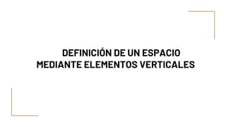 DEFINICIÓN DE UN ESPACIO
MEDIANTE ELEMENTOS VERTICALES
 
