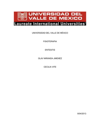 UNIVERSIDAD DEL VALLE DE MÉXICO
FISIOTERAPIA
ENTESITIS
OLAV MIRANDA JIMENÉZ
CECILIA VITE
8/04/2013
 