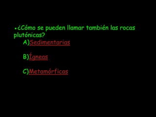 ●¿Cómo se pueden llamar también las rocas
plutónicas?
   A)Sedimentarias

   B)Ígneas

   C)Metamórficas
 