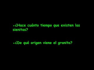 ●¿Hace cuánto tiempo que existen las
sienitas?


●¿De qué origen viene el granito?
 