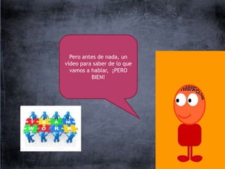 Pero antes de nada, un
vídeo para saber de lo que
  vamos a hablar, ¡PERO
          BIEN!
 