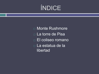 ÍNDICE


   Monte Rushmore
   La torre de Pisa
   El coliseo romano
   La estatua de la
    libertad
 