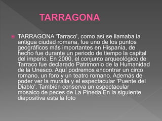  TARRAGONA 'Tarraco', como así se llamaba la
antigua ciudad romana, fue uno de los puntos
geográficos más importantes en ...