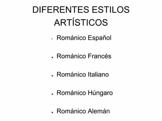 DIFERENTES ESTILOS
ARTÍSTICOS
• Románico Español
● Románico Francés
● Románico Italiano
● Románico Húngaro
● Románico Alemán
 