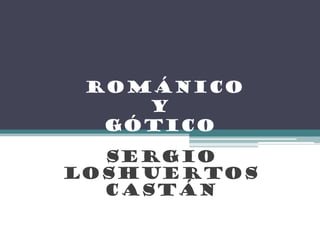 románico
    y
  gótico
  Sergio
Loshuertos
  castán
 