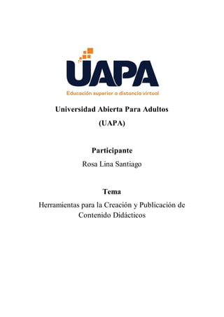 Universidad Abierta Para Adultos
(UAPA)
Participante
Rosa Lina Santiago
Tema
Herramientas para la Creación y Publicación de
Contenido Didácticos
 