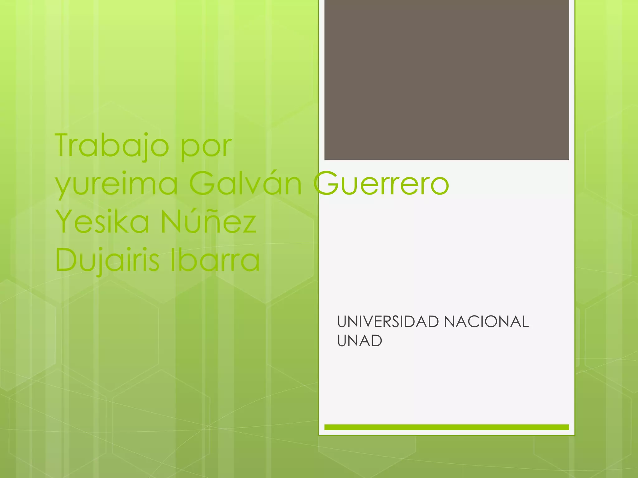 Trabajo por
yureima Galván Guerrero
Yesika Núñez
Dujairis Ibarra
UNIVERSIDAD NACIONAL
UNAD