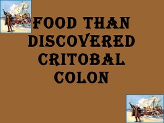 Food than discovered Critobal colon 4] 