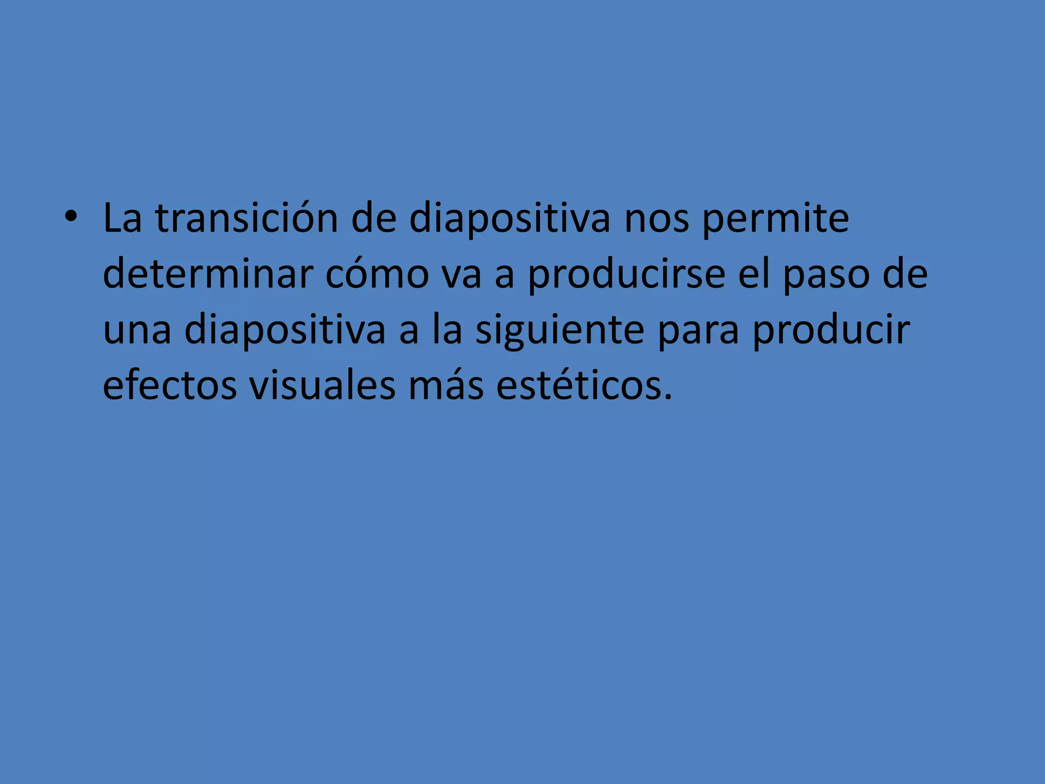 La transición de diapositiva nos permite determinar cómo va a producirse el paso de una diapositiva a la siguiente para producir efectos visuales más estéticos.