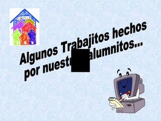 Algunos Trabajitos hechos por nuestros alumnitos... 