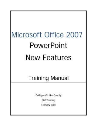 Microsoft Office 2007
     PowerPoint
    New Features

    Training Manual

       College of Lake County
            Staff Training

           February 2008
 