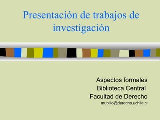 Presentación de trabajos de investigación Aspectos formales Biblioteca Central  Facultad de Derecho [email_address] 