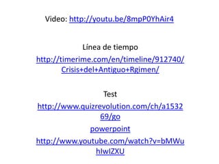 Video: http://youtu.be/8mpP0YhAir4


               Línea de tiempo
http://timerime.com/en/timeline/912740/
        Crisis+del+Antiguo+Rgimen/

                  Test
http://www.quizrevolution.com/ch/a1532
                 69/go
              powerpoint
http://www.youtube.com/watch?v=bMWu
               hIwIZXU
 