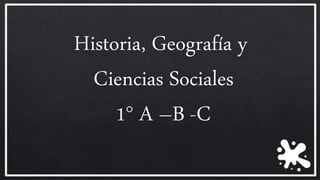 Historia, Geografía y
Ciencias Sociales
1° A –B -C
 