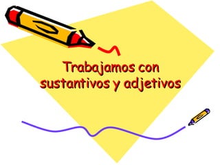Trabajamos con sustantivos y adjetivos 