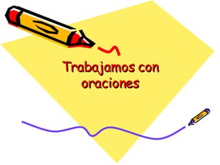 Trabajamos con oraciones 