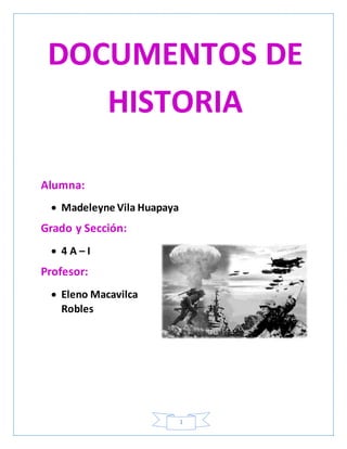 1
DOCUMENTOS DE
HISTORIA
Alumna:
 Madeleyne Vila Huapaya
Grado y Sección:
 4 A – I
Profesor:
 Eleno Macavilca
Robles
 