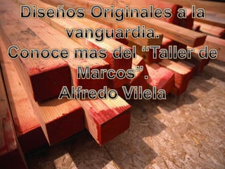 Diseños Originales a la vanguardia. Conoce mas del “Taller de Marcos”. Alfredo Vilela 