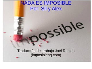 NADA ES IMPOSIBLE
Por: Sil y Alex
Traducción del trabajo Joel Runion
(imposiblehq.com)
 