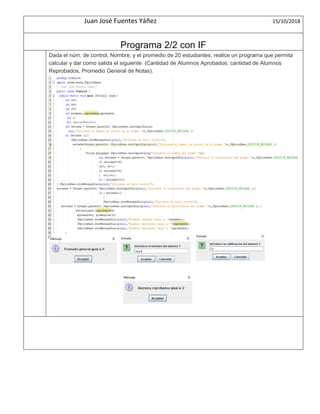 Juan José Fuentes Yáñez 15/10/2018
Programa 2/2 con IF
Dada el núm. de control, Nombre, y el promedio de 20 estudiantes, realice un programa que permita
calcular y dar como salida el siguiente: (Cantidad de Alumnos Aprobados, cantidad de Alumnos
Reprobados, Promedio General de Notas).
 