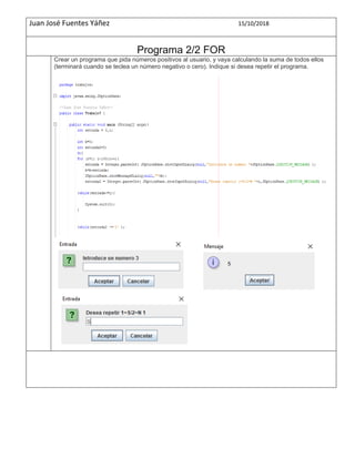 Juan José Fuentes Yáñez 15/10/2018
Programa 2/2 FOR
Crear un programa que pida números positivos al usuario, y vaya calculando la suma de todos ellos
(terminará cuando se teclea un número negativo o cero). Indique si desea repetir el programa.
 